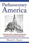 Parliamentary America: The Least Radical Means of Radically Repairing Our Broken Democracy by Maxwell Stearns